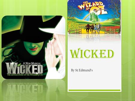 Wicked By St Edmund’s. WICKED  Wicked is a prequel to The Wizard Of Oz. The production talks about how The Wicked Witch Of The West (Elphaba) and The.