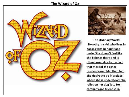 The Ordinary World Dorothy is a girl who lives in Kansas with her aunt and uncle. She doesn’t feel like she belongs there and is often bored due to the.