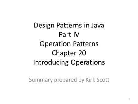 Design Patterns in Java Part IV Operation Patterns Chapter 20 Introducing Operations Summary prepared by Kirk Scott 1.