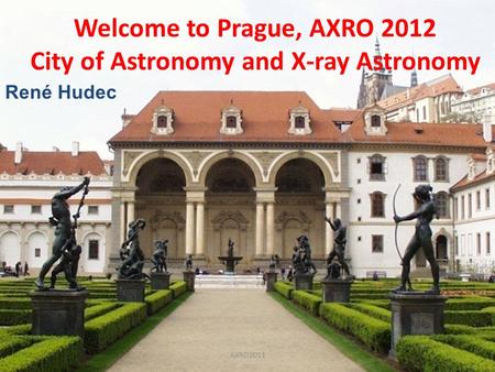 Rene Hudec Welcome to Prague, AXRO 2012 City of Astronomy and X-ray Astronomy René Hudec AXRO2011.