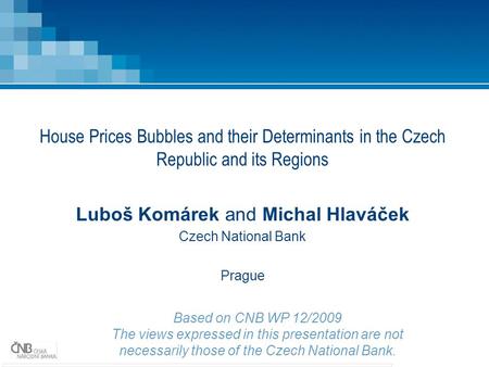 House Prices Bubbles and their Determinants in the Czech Republic and its Regions Luboš Komárek and Michal Hlaváček Czech National Bank Prague Based on.