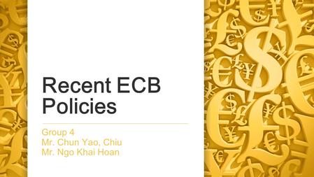 Recent ECB Policies Group 4 Mr. Chun Yao, Chiu Mr. Ngo Khai Hoan.