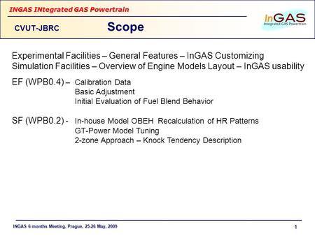 INGAS 6 months Meeting, Prague, 25-26 May, 2009 INGAS INtegrated GAS Powertrain 1 CVUT-JBRC Scope Experimental Facilities – General Features – InGAS Customizing.