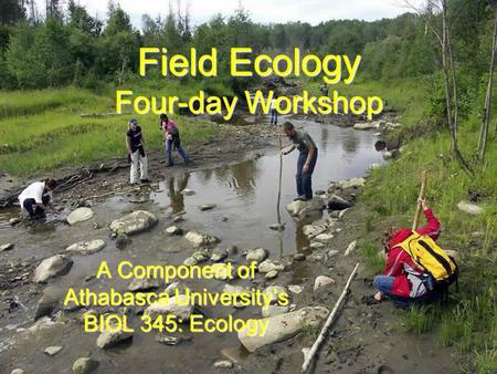 Field Ecology Four-day Workshop A Component of Athabasca University’s BIOL 345: Ecology.