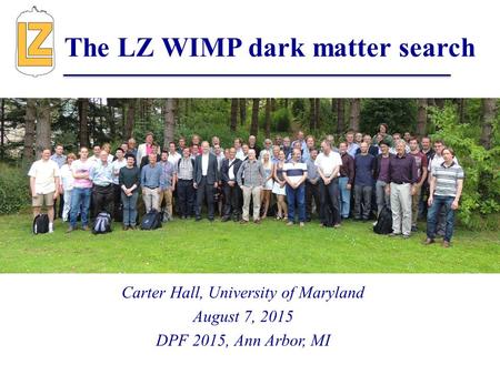 Carter Hall, University of Maryland August 7, 2015 DPF 2015, Ann Arbor, MI The LZ WIMP dark matter search.