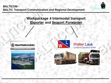 Workpackage 4 Intermodal transport Exporter and Seaport Forwarder Workpackage 4 Intermodal transport Exporter and Seaport Forwarder BALTICOM - BALTIC Transport.