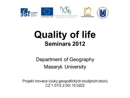 Quality of life Seminars 2012 Department of Geography Masaryk University Projekt Inovace výuky geografických studijních oborů CZ 1.07/2.2.00/.15.0222.