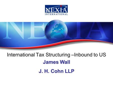 International Tax Structuring –Inbound to US James Wall J. H. Cohn LLP.