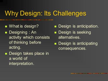 Why Design: Its Challenges What is design? Designing : An activity which consists of thinking before acting. Design takes place in a world of interpretation.