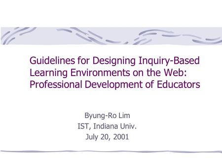 Guidelines for Designing Inquiry-Based Learning Environments on the Web: Professional Development of Educators Byung-Ro Lim IST, Indiana Univ. July 20,