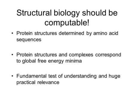 Structural biology should be computable! Protein structures determined by amino acid sequences Protein structures and complexes correspond to global free.