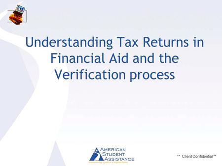 ** Client Confidential ** Understanding Tax Returns in Financial Aid and the Verification process.