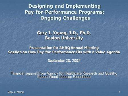 Gary J. Young 1 Designing and Implementing Pay-for-Performance Programs: Ongoing Challenges Gary J. Young, J.D., Ph.D. Boston University Presentation for.