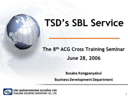 1 TSD’s SBL Service The 8 th ACG Cross Training Seminar June 28, 2006 Busaba Kongpanyakul Business Development Department.