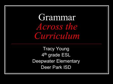 Grammar Across the Curriculum Tracy Young 4 th grade ESL Deepwater Elementary Deer Park ISD.