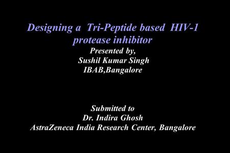 Designing a Tri-Peptide based HIV-1 protease inhibitor Presented by, Sushil Kumar Singh IBAB,Bangalore Submitted to Dr. Indira Ghosh AstraZeneca India.