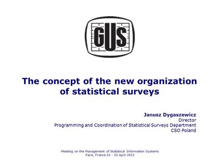 The concept of the new organization of statistical surveys Janusz Dygaszewicz Director Programming and Coordination of Statistical Surveys Department CSO.