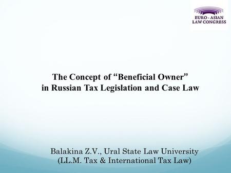 Balakina Z.V., Ural State Law University (LL.M. Tax & International Tax Law) The Concept of “Beneficial Owner” in Russian Tax Legislation and Case Law.