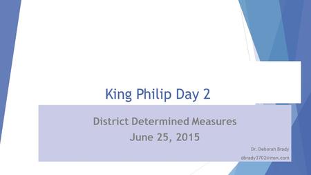 King Philip Day 2 District Determined Measures June 25, 2015 Dr. Deborah Brady