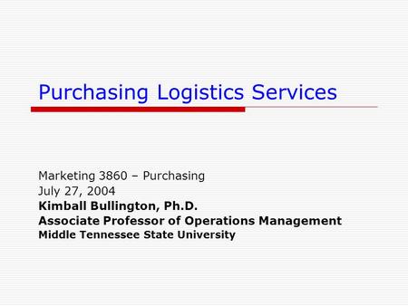 Purchasing Logistics Services Marketing 3860 – Purchasing July 27, 2004 Kimball Bullington, Ph.D. Associate Professor of Operations Management Middle Tennessee.