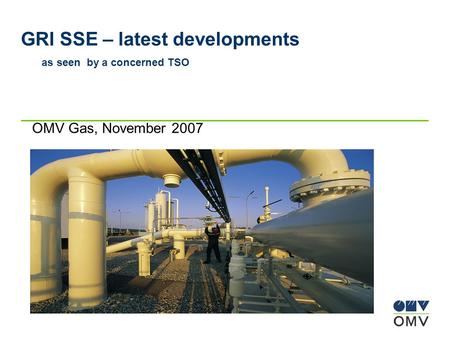 GRI SSE – latest developments as seen by a concerned TSO OMV Gas, November 2007.