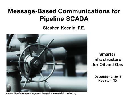 Message-Based Communications for Pipeline SCADA Stephen Koenig, P.E. Smarter Infrastructure for Oil and Gas December 3, 2013 Houston, TX source: