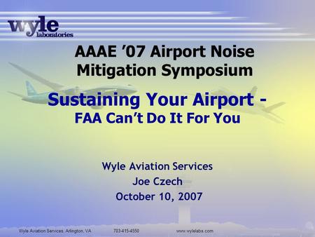 Wyle Aviation Services, Arlington, VA 703-415-4550www.wylelabs.com Sustaining Your Airport - FAA Can’t Do It For You Wyle Aviation Services Joe Czech October.