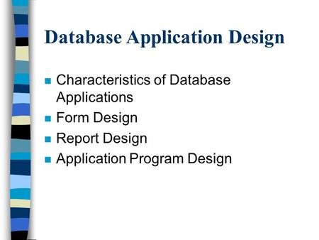 Database Application Design n Characteristics of Database Applications n Form Design n Report Design n Application Program Design.