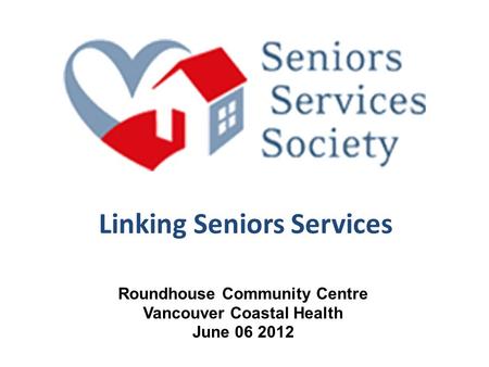 Linking Seniors Services Roundhouse Community Centre Vancouver Coastal Health June 06 2012.