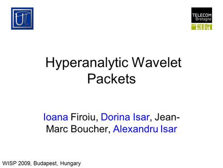 Hyperanalytic Wavelet Packets Ioana Firoiu, Dorina Isar, Jean- Marc Boucher, Alexandru Isar WISP 2009, Budapest, Hungary.