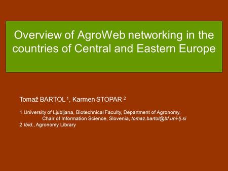 Overview of AgroWeb networking in the countries of Central and Eastern Europe Tomaž BARTOL 1, Karmen STOPAR 2 1 University of Ljubljana, Biotechnical Faculty,