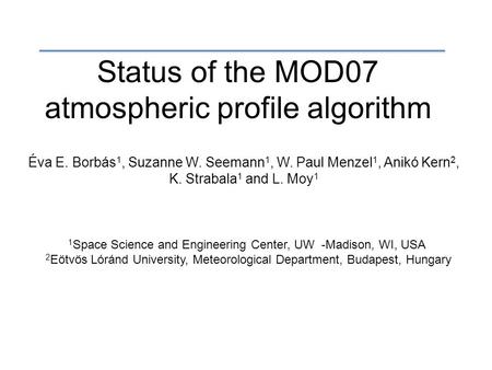 Status of the MOD07 atmospheric profile algorithm Éva E. Borbás 1, Suzanne W. Seemann 1, W. Paul Menzel 1, Anikó Kern 2, K. Strabala 1 and L. Moy 1 1 Space.