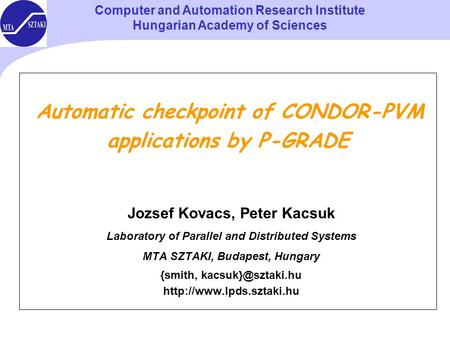 Computer and Automation Research Institute Hungarian Academy of Sciences Automatic checkpoint of CONDOR-PVM applications by P-GRADE Jozsef Kovacs, Peter.