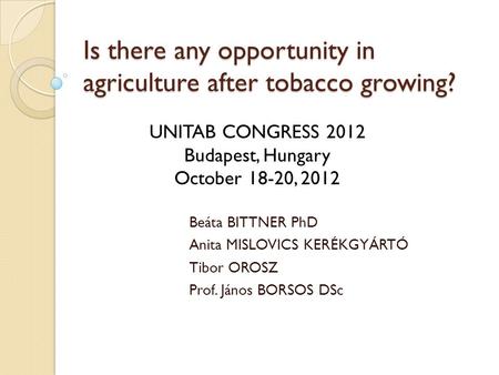 Is there any opportunity in agriculture after tobacco growing? Beáta BITTNER PhD Anita MISLOVICS KERÉKGYÁRTÓ Tibor OROSZ Prof. János BORSOS DSc UNITAB.