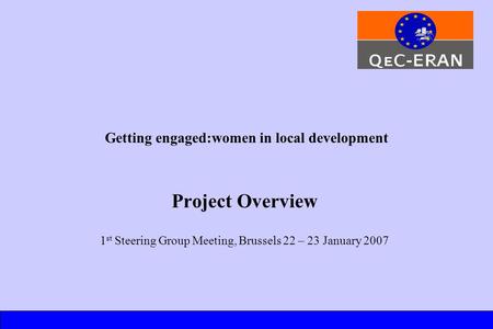 Getting engaged:women in local development Project Overview 1 st Steering Group Meeting, Brussels 22 – 23 January 2007.