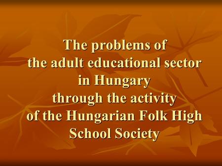 The problems of the adult educational sector in Hungary through the activity of the Hungarian Folk High School Society.