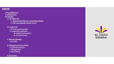 Agenda I. Prayer/Welcome II. Introductions III. Updates A. KC Faith CAB 1. Review of time line and upcoming activities 2. CAB 2013 Capacity Survey Review.