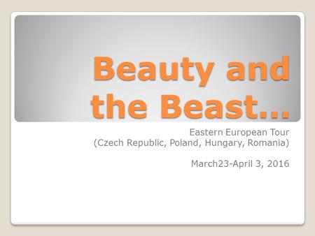 Beauty and the Beast… Eastern European Tour (Czech Republic, Poland, Hungary, Romania) March23-April 3, 2016.