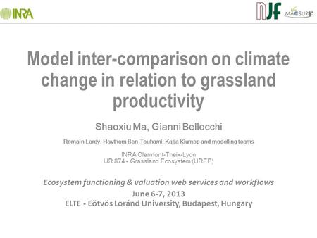 Model inter-comparison on climate change in relation to grassland productivity Shaoxiu Ma, Gianni Bellocchi Romain Lardy, Haythem Ben-Touhami, Katja Klumpp.