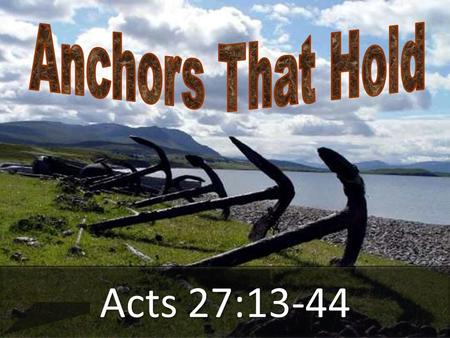 Acts 27:13-44. Acts 27:29; “Then, fearing lest we should run aground on the rocks, they dropped four anchors from the stern, and prayed for day to come.”