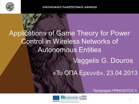 Applications of Game Theory for Power Control in Wireless Networks of Autonomous Entities «Το ΟΠΑ Ερευνά», 23.04.2013 Πρόγραμμα ΗΡΑΚΛΕΙΤΟΣ ΙΙ Vaggelis.