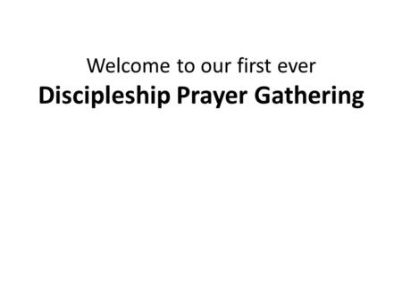 Welcome to our first ever Discipleship Prayer Gathering.