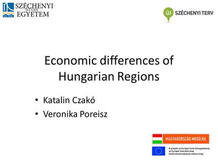 Economic differences of Hungarian Regions Katalin Czakó Veronika Poreisz.