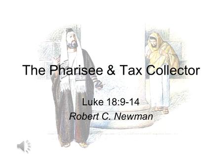 The Pharisee & Tax Collector Luke 18:9-14 Robert C. Newman.