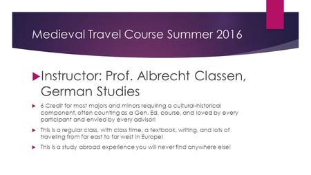 Medieval Travel Course Summer 2016  Instructor: Prof. Albrecht Classen, German Studies  6 Credit for most majors and minors requiring a cultural-historical.