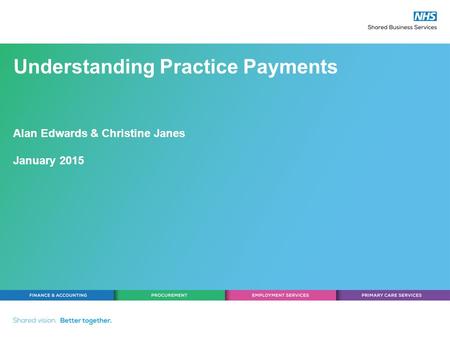 Understanding Practice Payments Alan Edwards & Christine Janes January 2015.