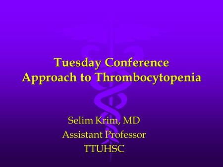 Tuesday Conference Approach to Thrombocytopenia Selim Krim, MD Assistant Professor TTUHSC.