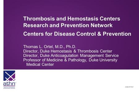 2008© COPYRIGHT Thrombosis and Hemostasis Centers Research and Prevention Network Centers for Disease Control & Prevention Thomas L. Ortel, M.D., Ph.D.