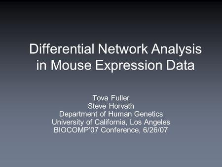 Differential Network Analysis in Mouse Expression Data Tova Fuller Steve Horvath Department of Human Genetics University of California, Los Angeles BIOCOMP’07.