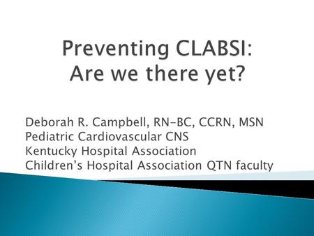 Deborah R. Campbell, RN-BC, CCRN, MSN Pediatric Cardiovascular CNS Kentucky Hospital Association Children’s Hospital Association QTN faculty.